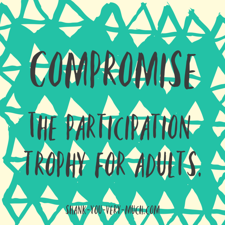 a text graphic that says 'Compromise. The participation trophy for adults.'