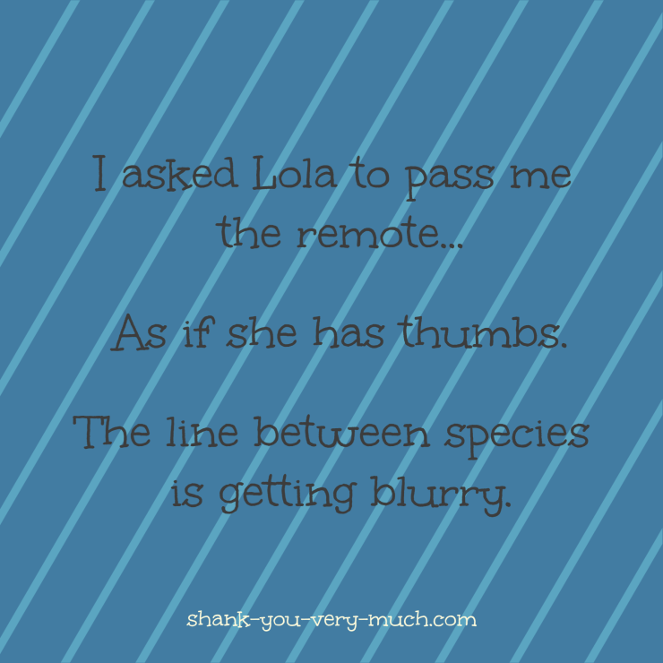 A text box that reads 'I asked Lola to pass me the remote... As if she has thumbs. The line between species is getting blurry.'