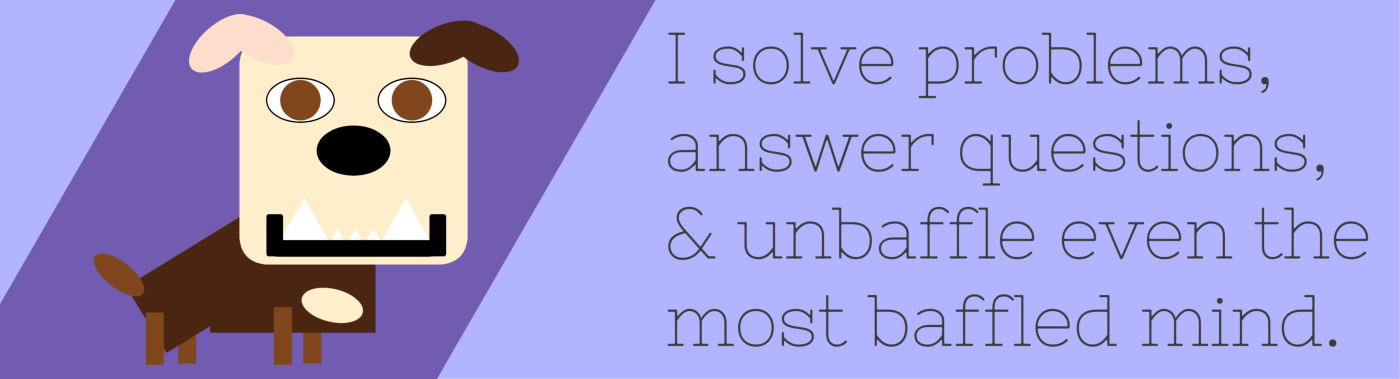 I solve problems, answer questions, and unbaffle even the most baffled mind.