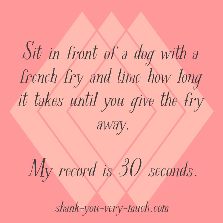 Sit in front of a dog with a french fry and time how long it takes until you give the fry away. My record is 30 seconds.