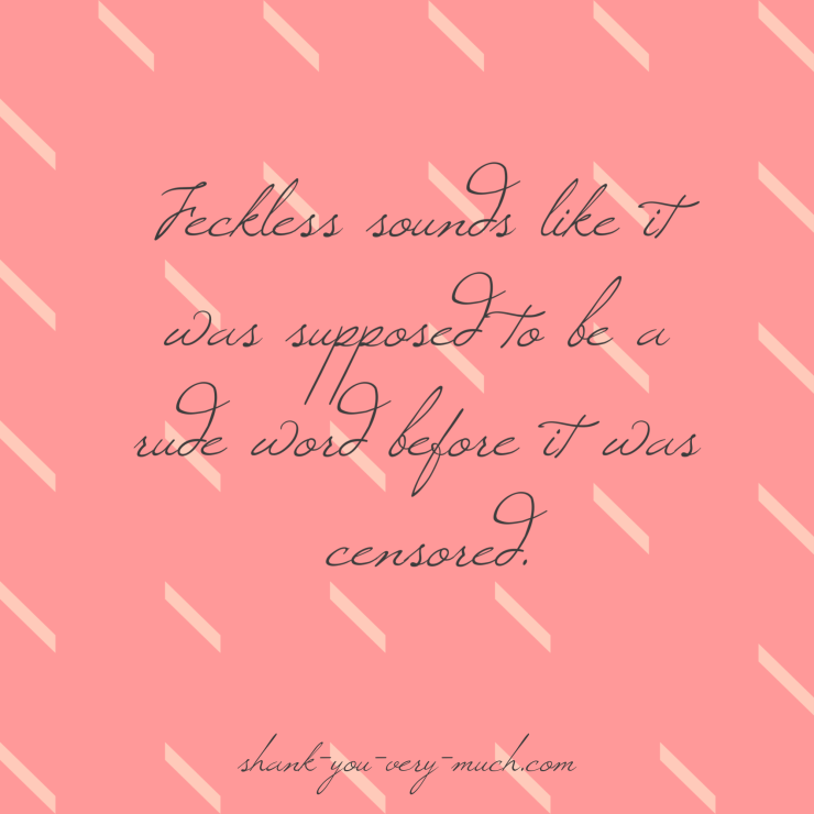 Feckless sounds like it was supposed to be a rude word before it was censored.