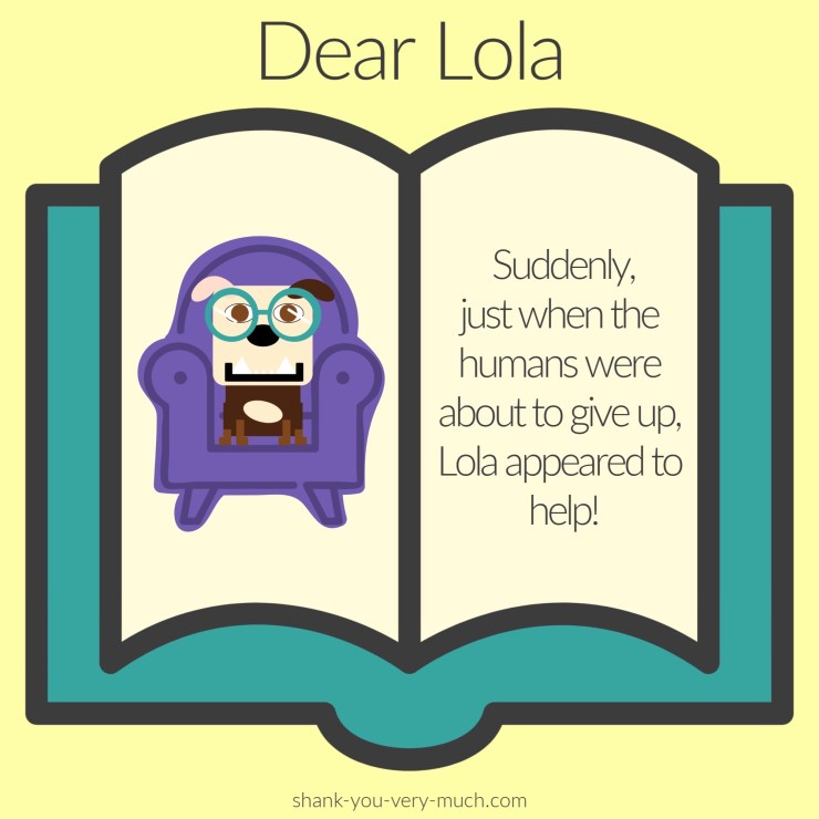A cartoon rendering of a book with a picture of Lola sitting in her chair. On the opposite page it says 'Suddenly, just when the humans were about to give up, Lola appeared to help!'